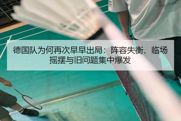 德国队为何再次早早出局：阵容失衡、临场摇摆与旧问题集中爆发